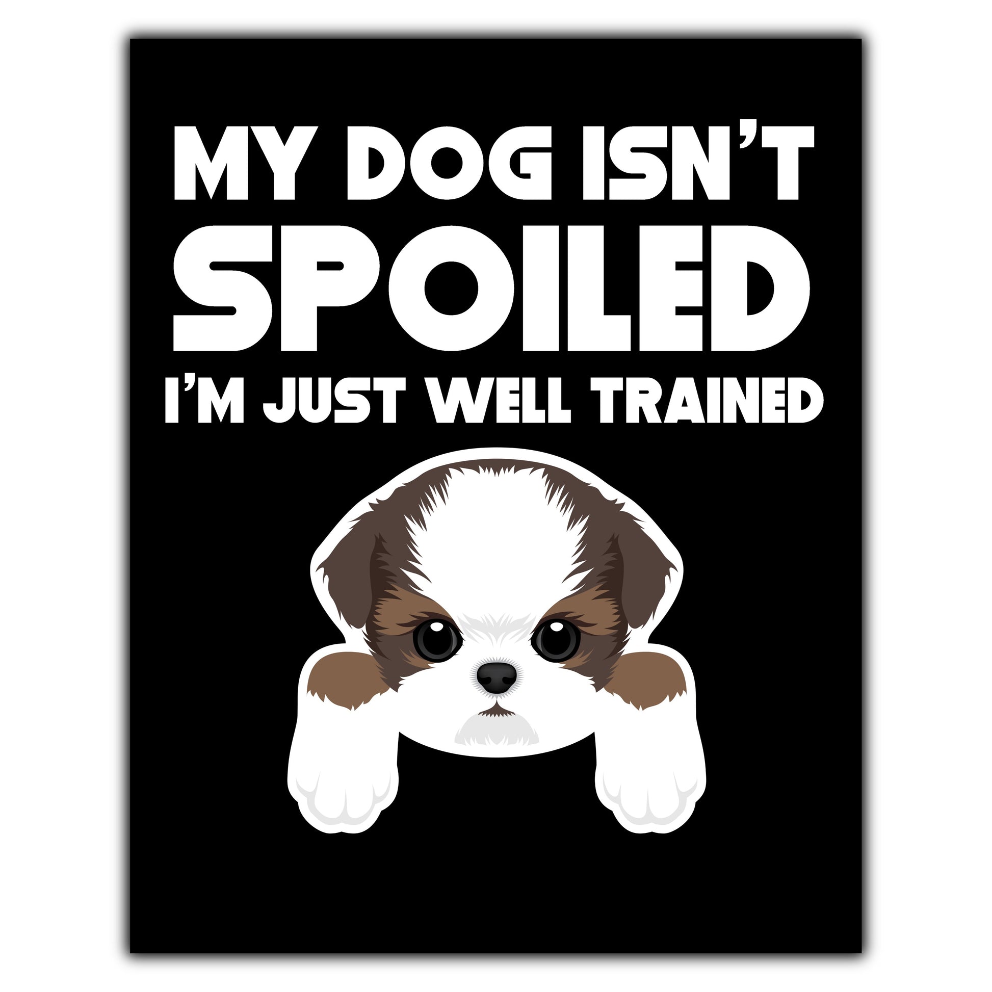 My Dog Isn't Spoiled I'm Just Well Trained Funny Shih Tzu 8"x10" Wall Art Print