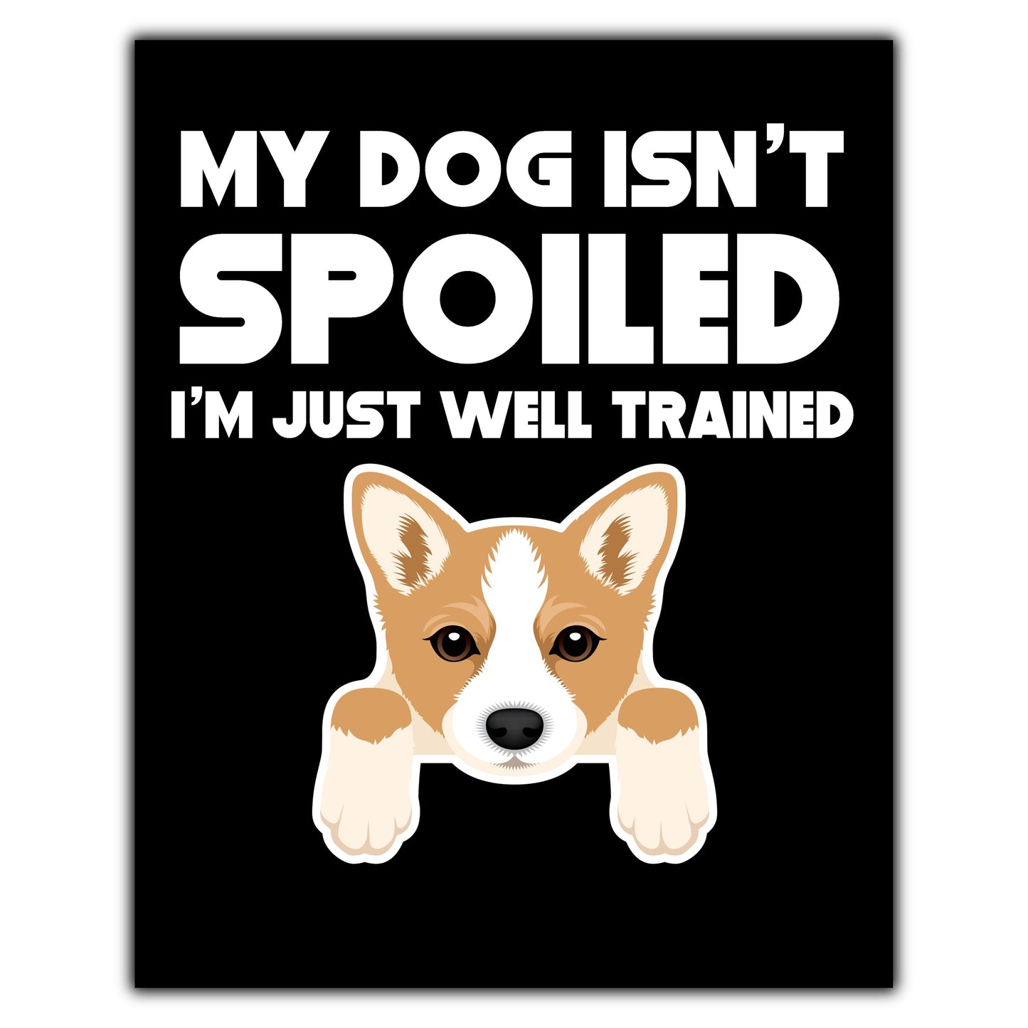 My Dog Isn't Spoiled I'm Just Well Trained Funny Corgi 8"x10" Wall Art Print