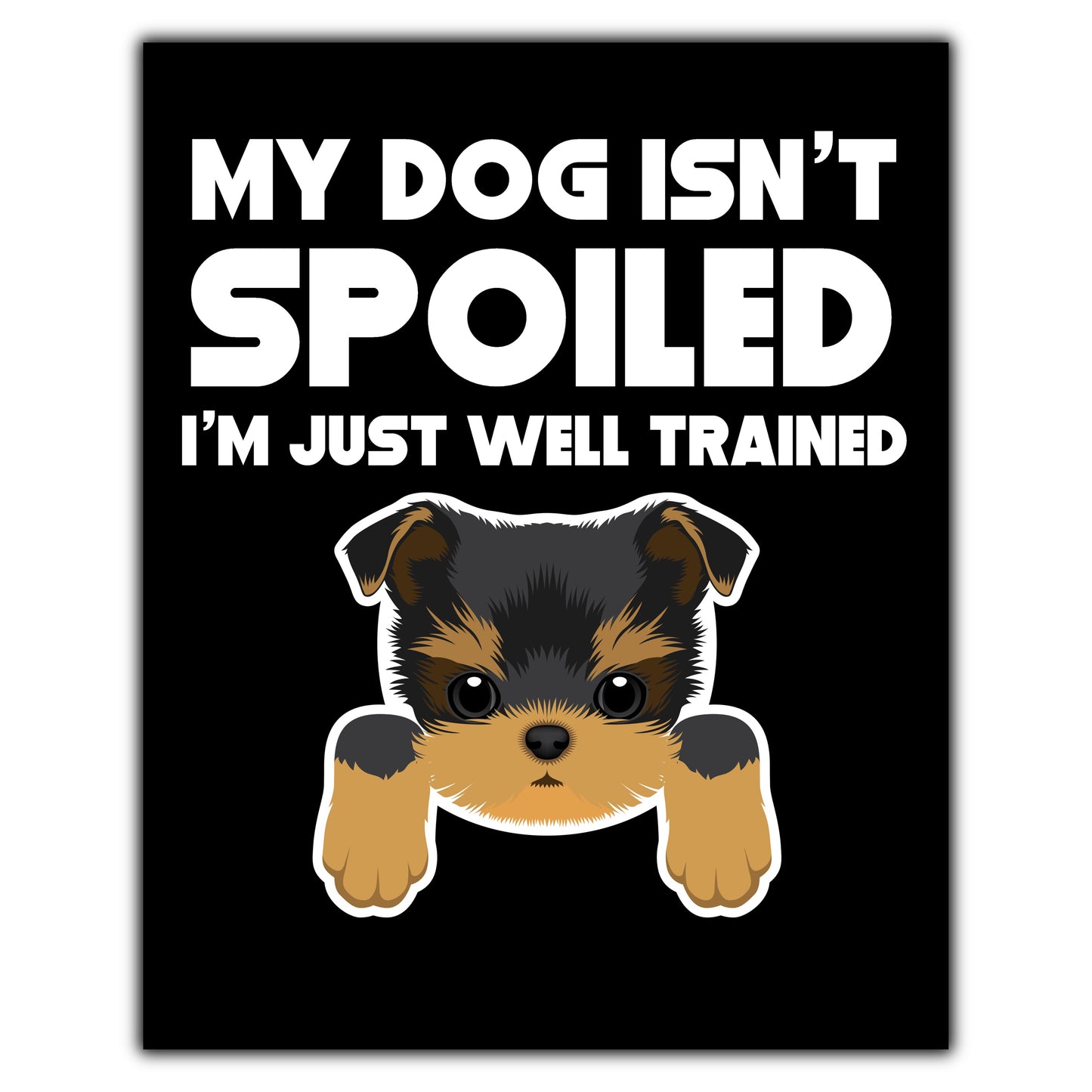 My Dog Isn't Spoiled I'm Just Well Trained Funny Yorkie 8"x10" Wall Art Print