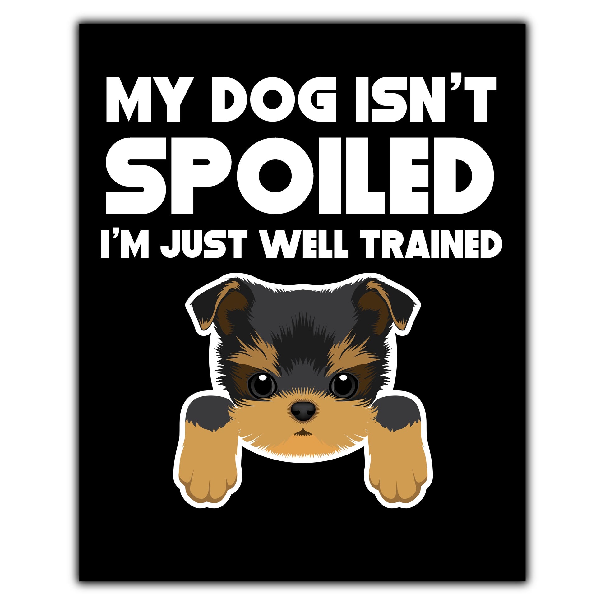 My Dog Isn't Spoiled I'm Just Well Trained Funny Yorkie 8"x10" Wall Art Print