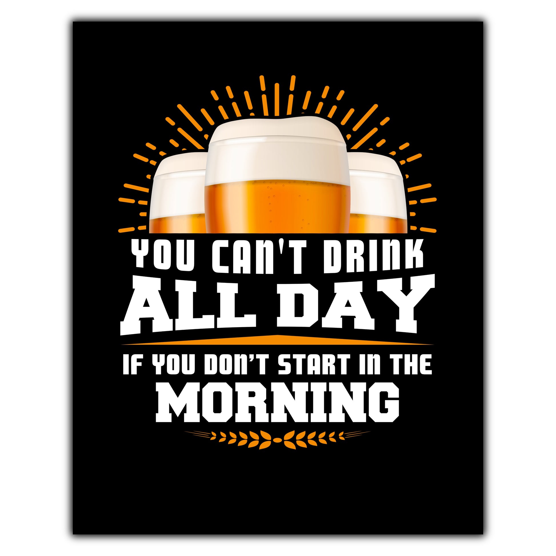 You Can't Drink All Day If You Don't Start In The Morning Day Drinking 8"x10" Wall Art Print