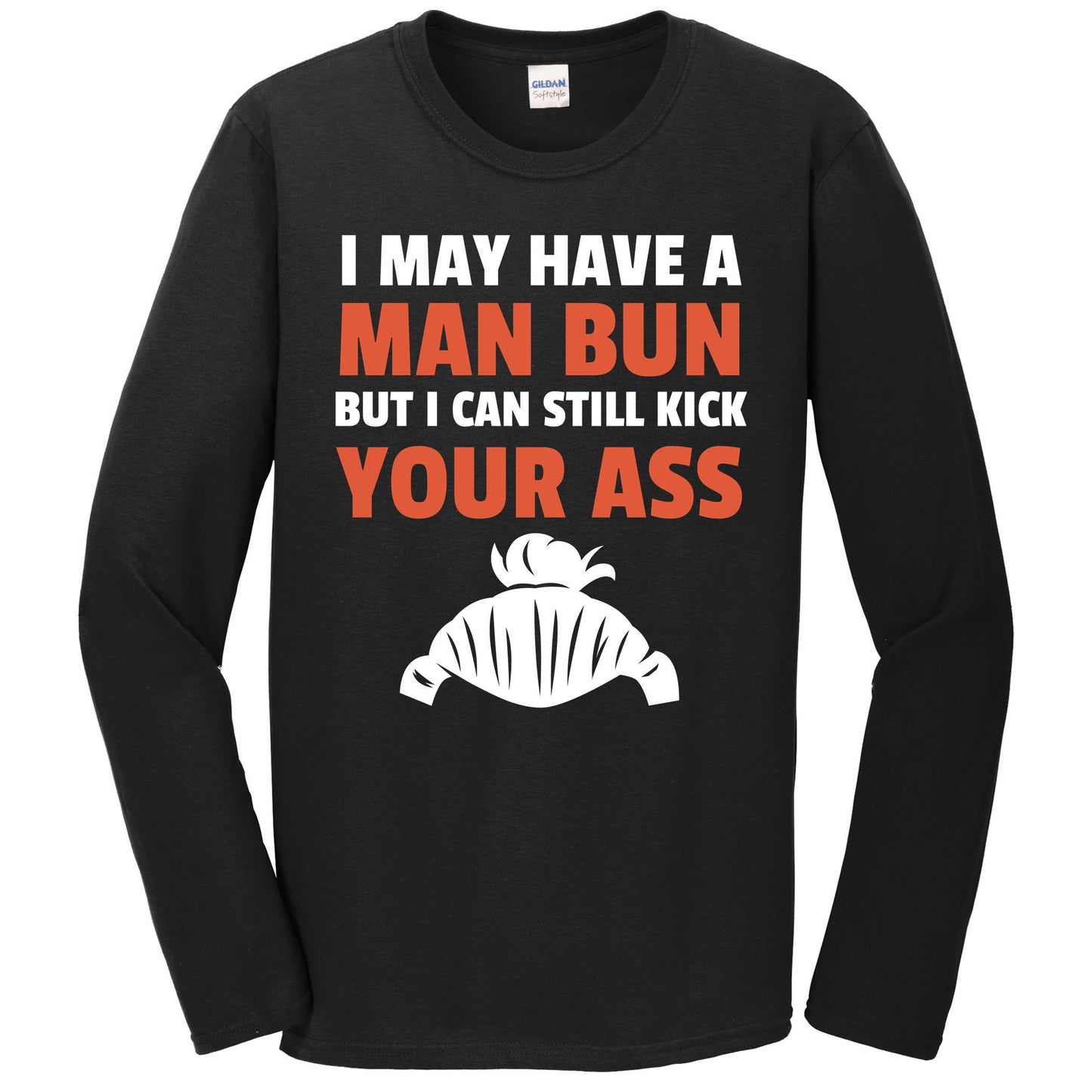 I May Have A Man Bun But I Can Still Kick Your Ass Long Sleeve T-Shirt