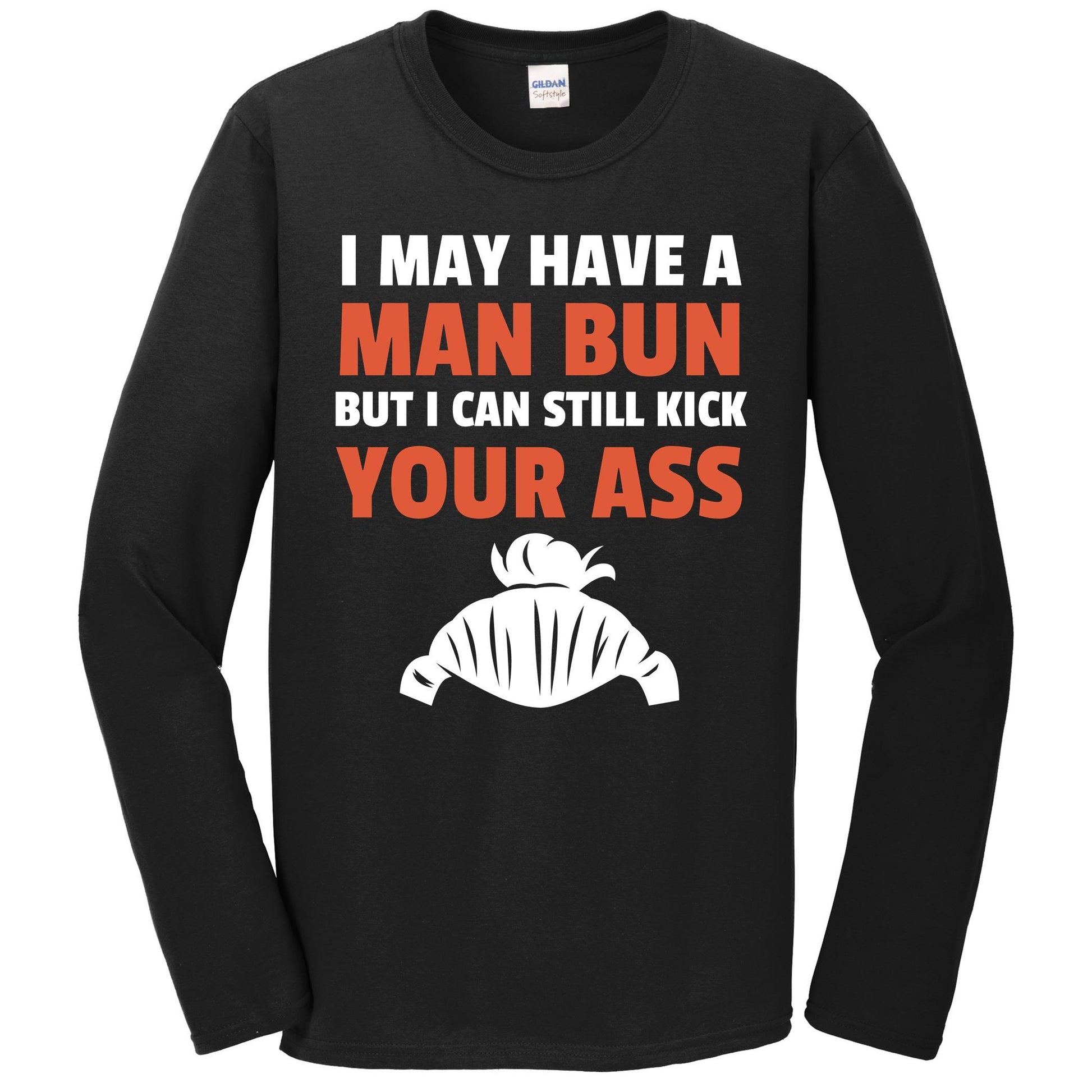 I May Have A Man Bun But I Can Still Kick Your Ass Long Sleeve T-Shirt