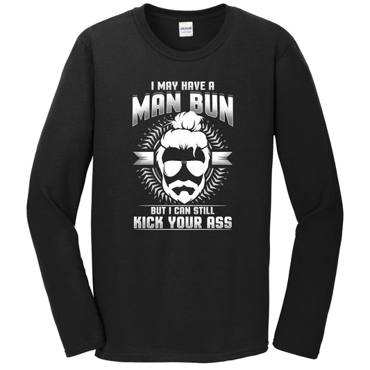 Man Bun Shirt - I May Have A Man Bun But I Can Still Kick Your Ass Funny Long Sleeve T-Shirt