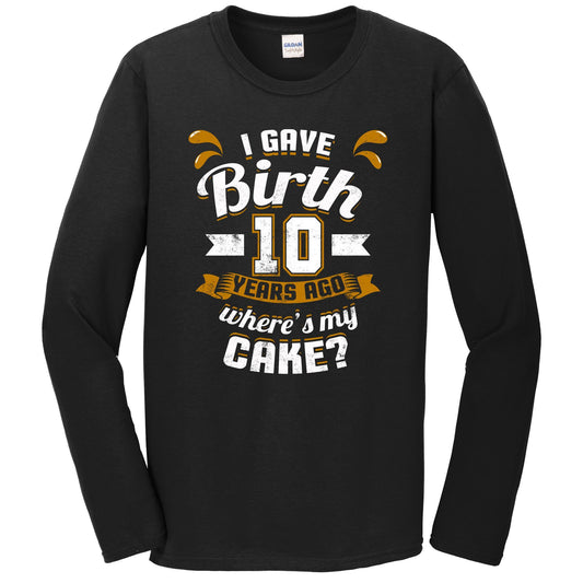 10th Birthday Shirt For Mom I Gave Birth 10 Years Ago Where's My Cake? Long Sleeve T-Shirt