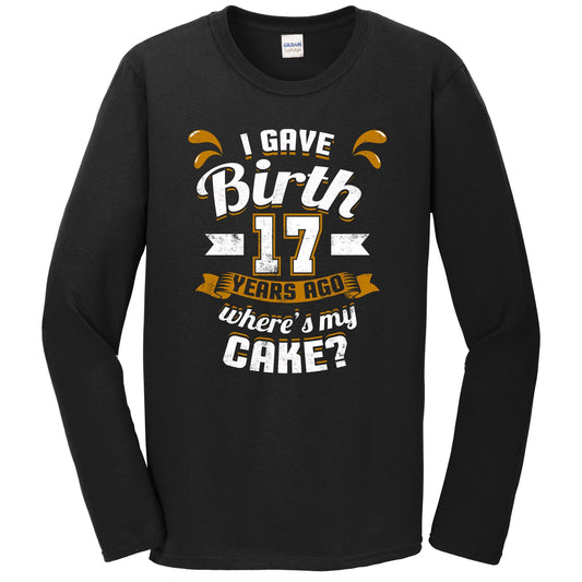 17th Birthday Shirt For Mom I Gave Birth 17 Years Ago Where's My Cake? Long Sleeve T-Shirt