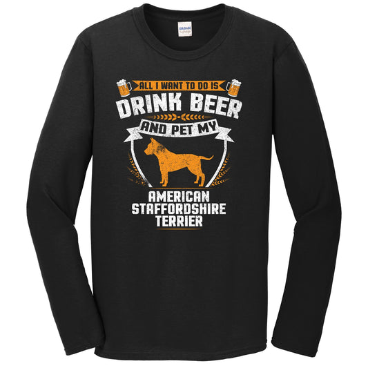 All I Want To Do Is Drink Beer And Pet My American Staffordshire Terrier Funny Dog Owner Long Sleeve Shirt