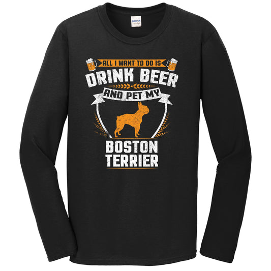 All I Want To Do Is Drink Beer And Pet My Boston Terrier Funny Dog Owner Long Sleeve Shirt