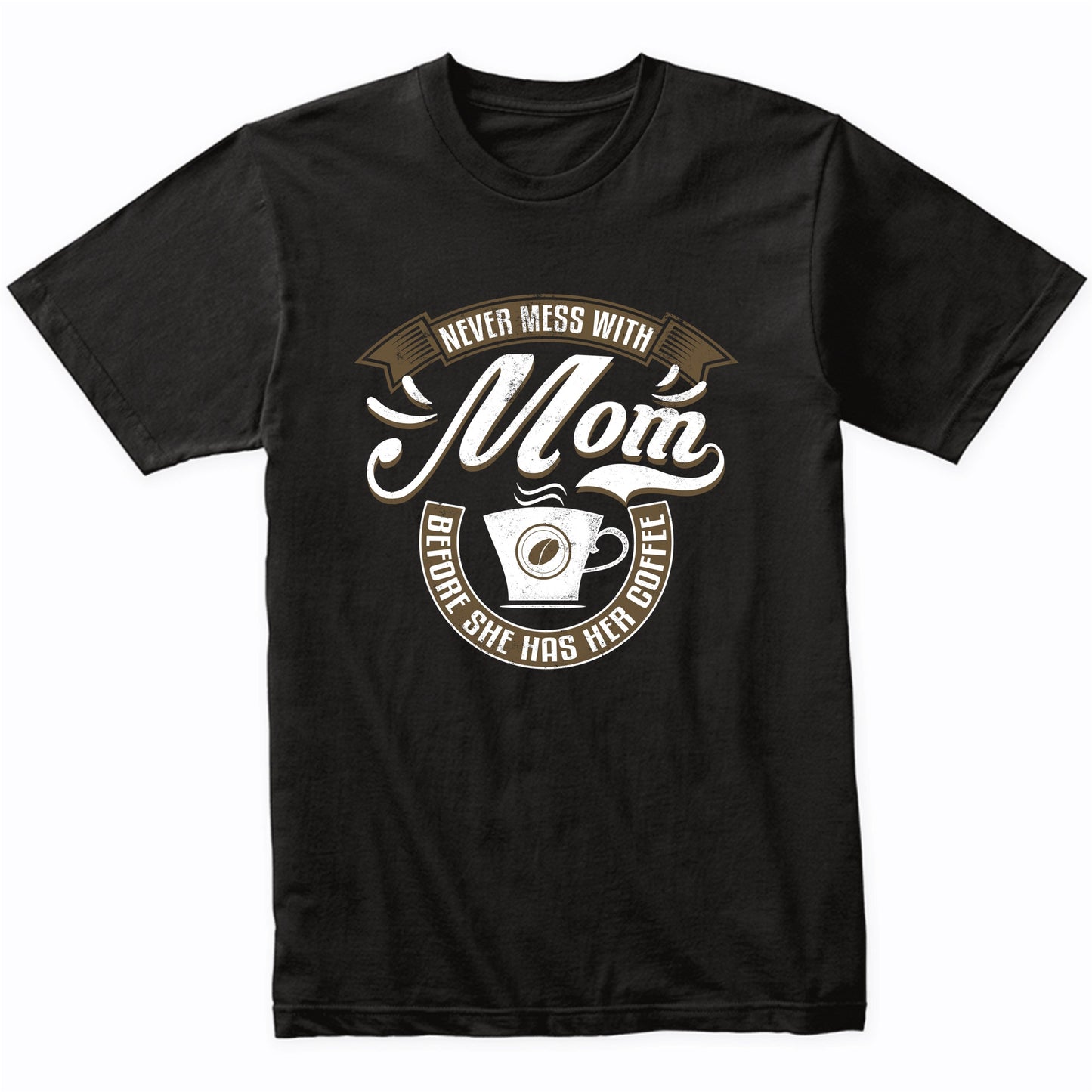 Never Mess With Mom Before She Has Her Coffee T-Shirt