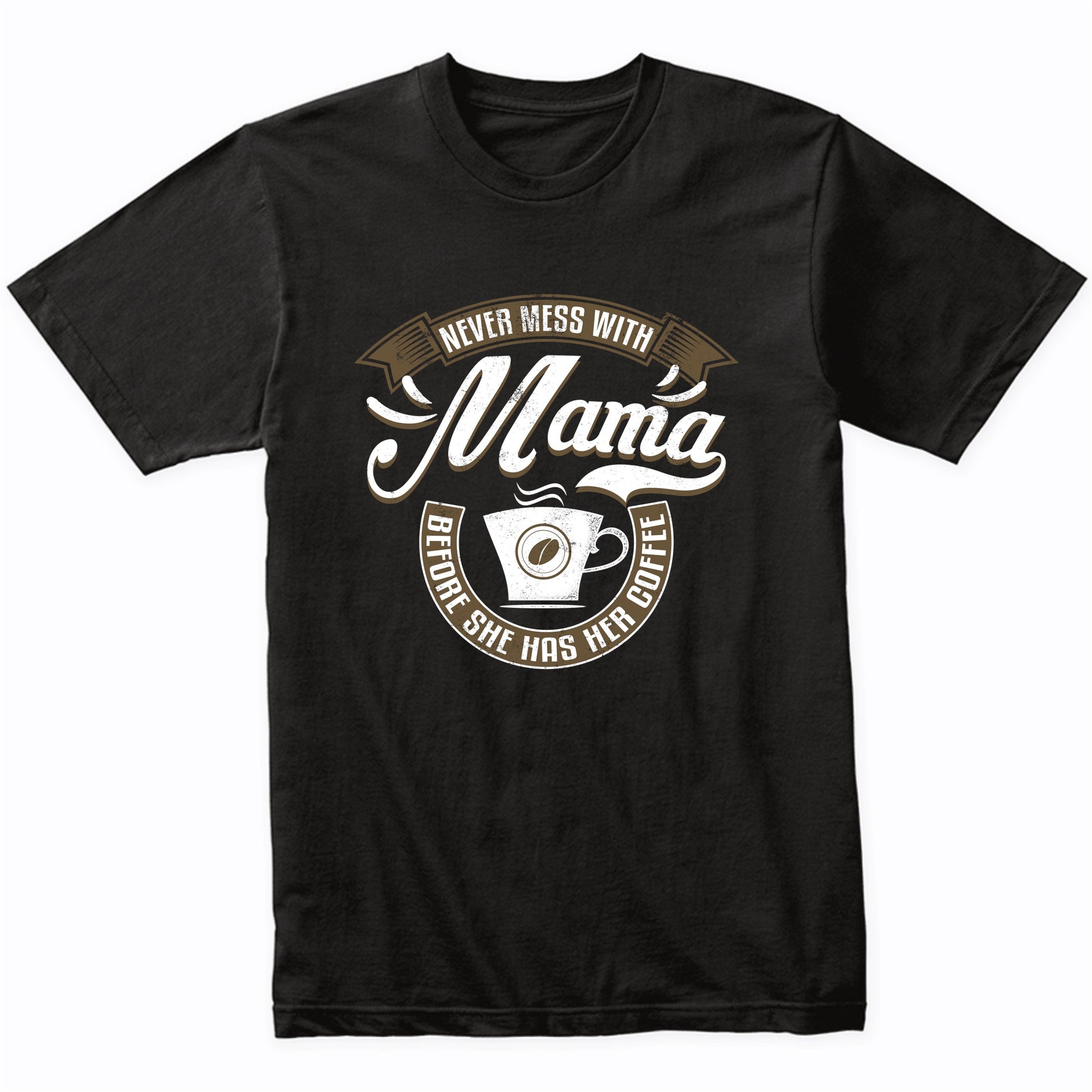 Never Mess With Mama Before She Has Her Coffee T-Shirt
