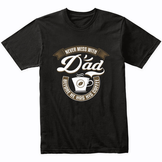 Never Mess With Dad Before He Has His Coffee T-Shirt