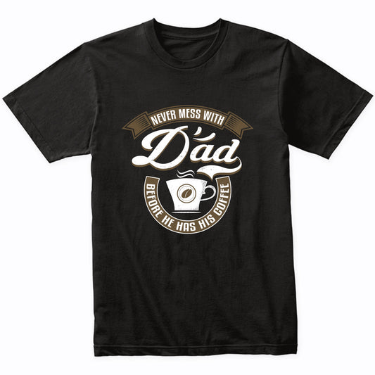Never Mess With Dad Before He Has His Coffee T-Shirt