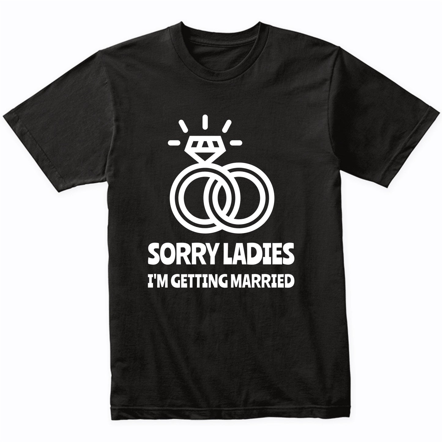 Sorry Ladies I'm Getting Married Funny Engagement Shirt
