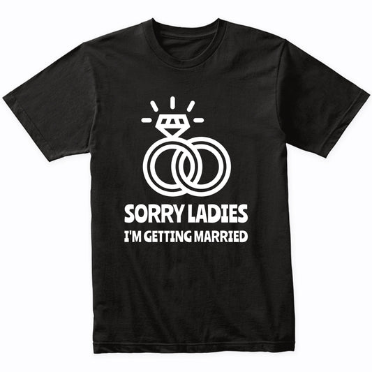 Sorry Ladies I'm Getting Married Funny Engagement Shirt