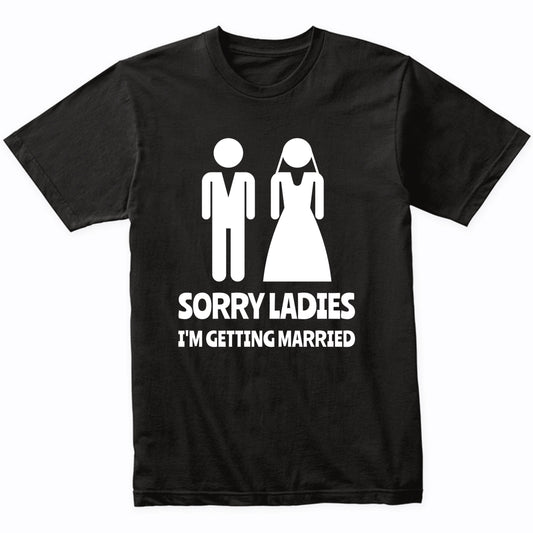 Sorry Ladies I'm Getting Married Funny Wedding Shirt