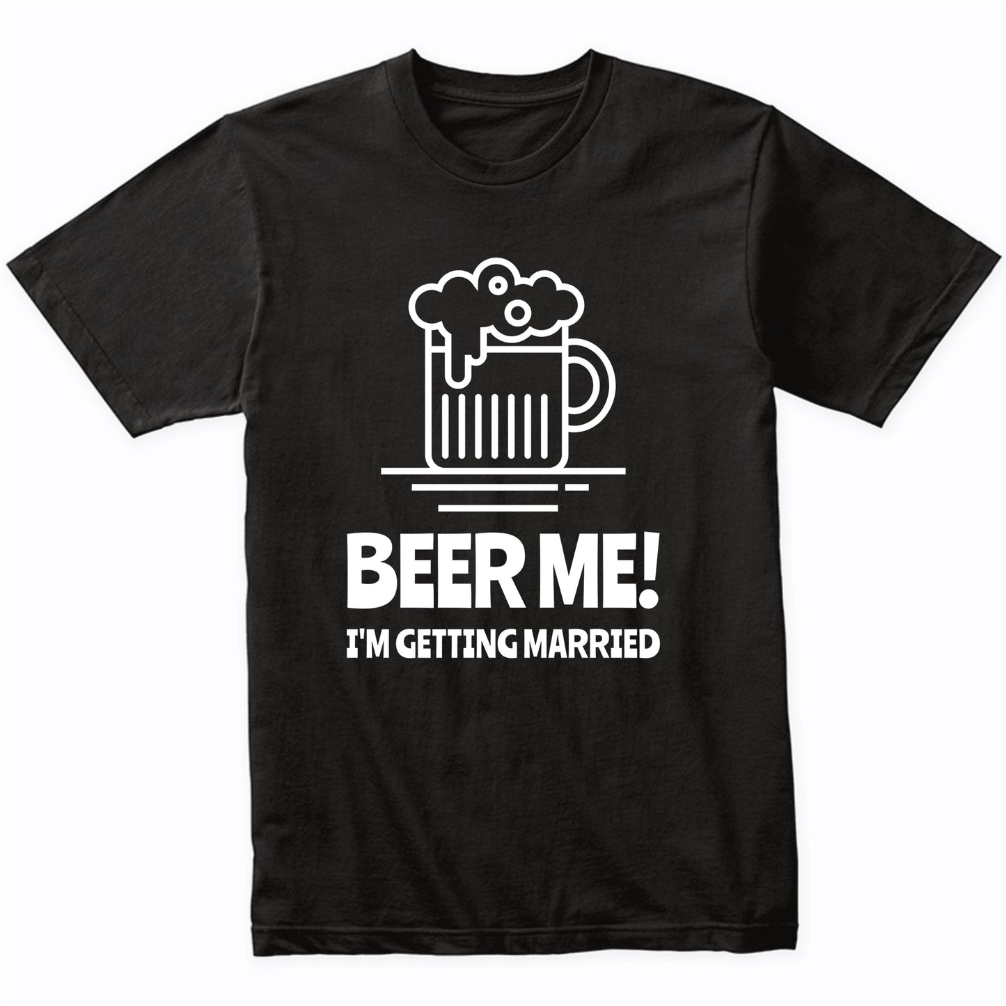 Beer Me I'm Getting Married Funny Bachelor Party Drinking Shirt