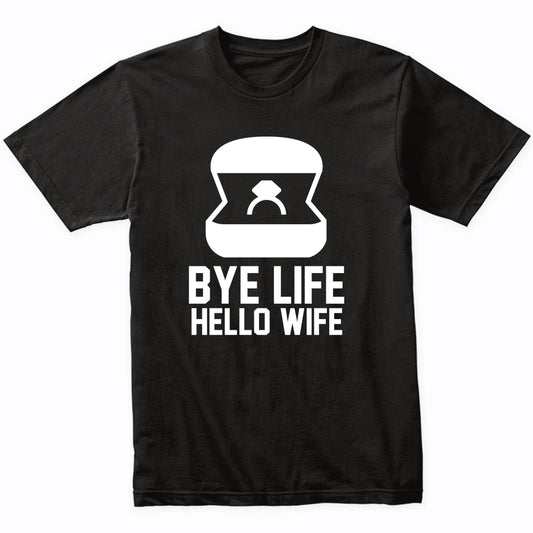 Engagement Shirt Bye Life Hello Wife Bachelor Party Shirt