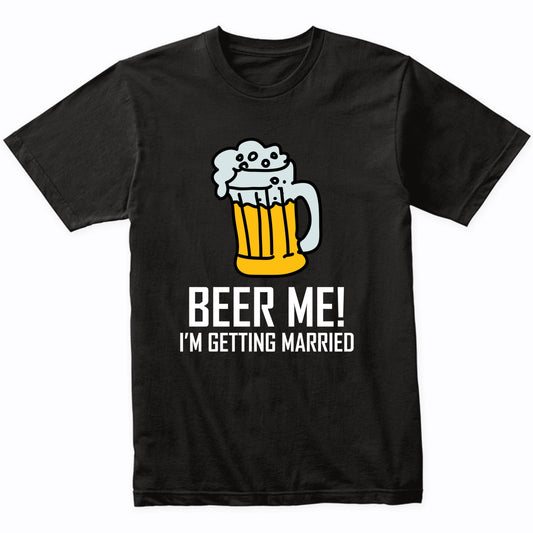 Funny Bachelor Party Shirt Beer Me I'm Getting Married