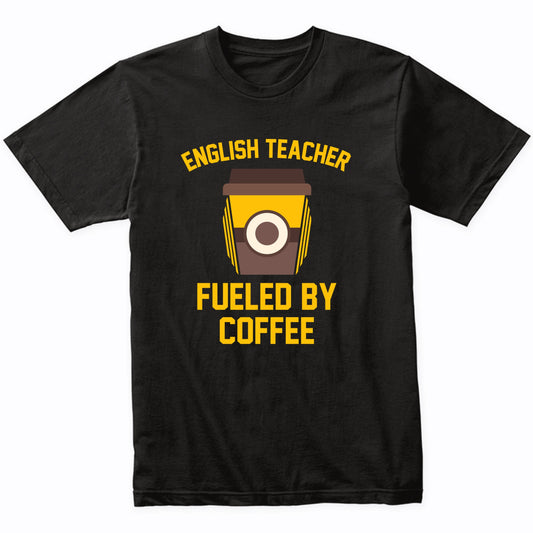 English Teacher Fueled By Coffee Funny Teaching Shirt