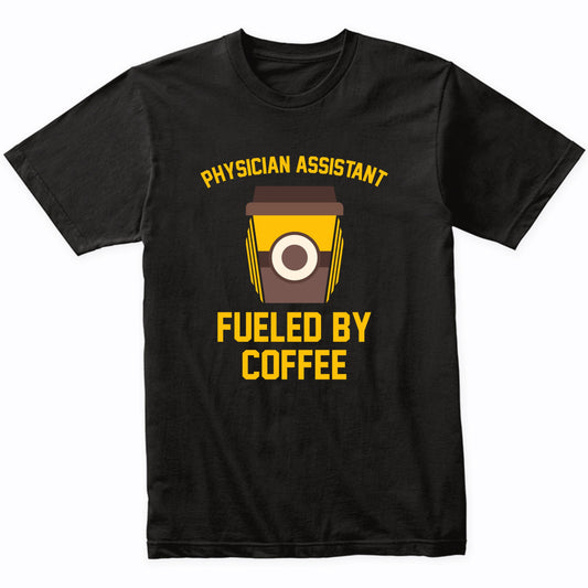 Physician Assistant Fueled By Coffee Funny Shirt