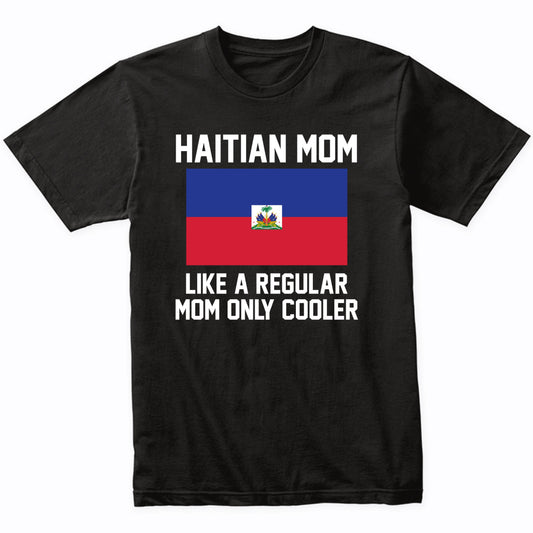 Haitian Mom Like A Regular Mom Only Cooler Shirt
