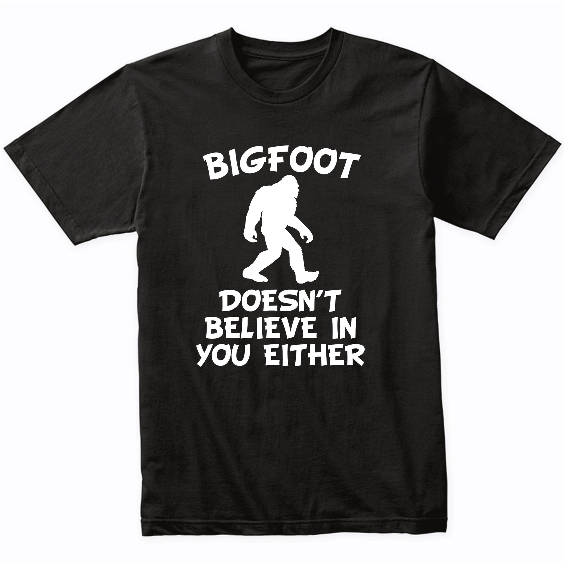 Funny Bigfoot Shirt Bigfoot Doesn't Believe In You Either