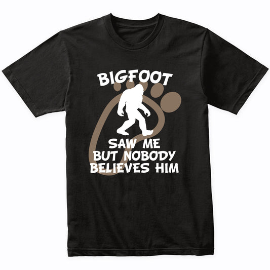 Funny Bigfoot Shirt Bigfoot Saw Me But Nobody Believes Him