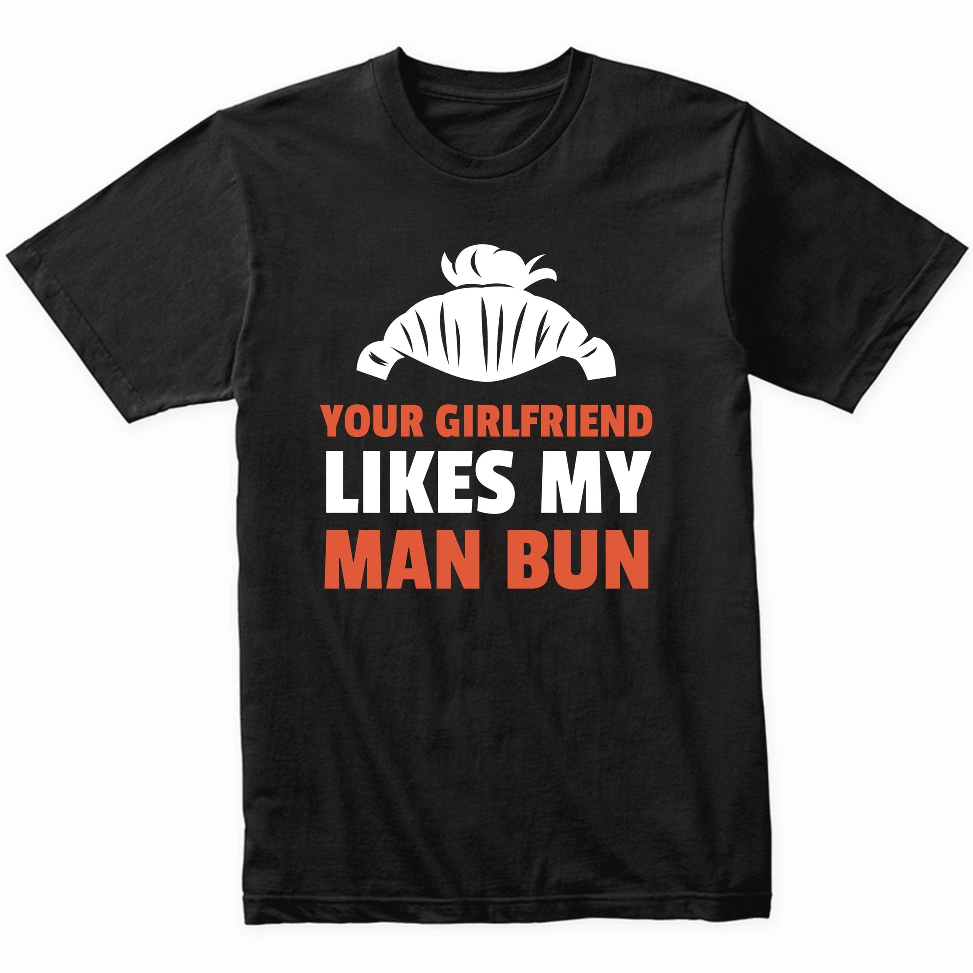 Your Girlfriend Likes My Man Bun Funny T-Shirt