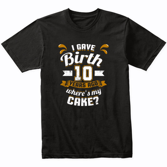 10th Birthday Shirt For Mom I Gave Birth 10 Years Ago Where's My Cake?