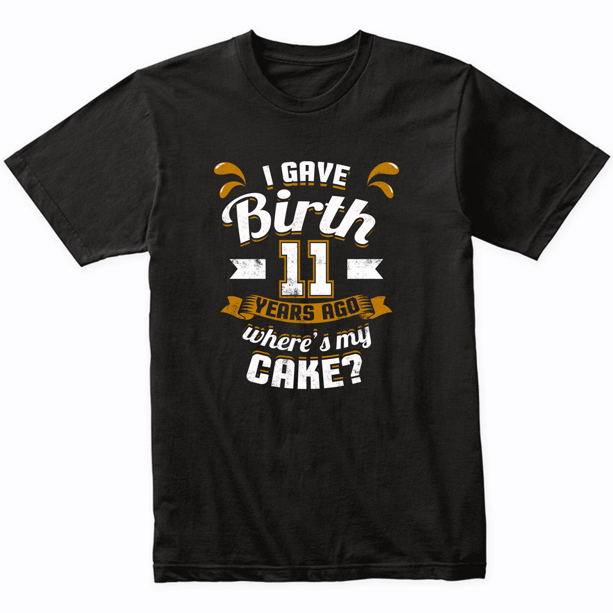 11th Birthday Shirt For Mom I Gave Birth 11 Years Ago Where's My Cake?
