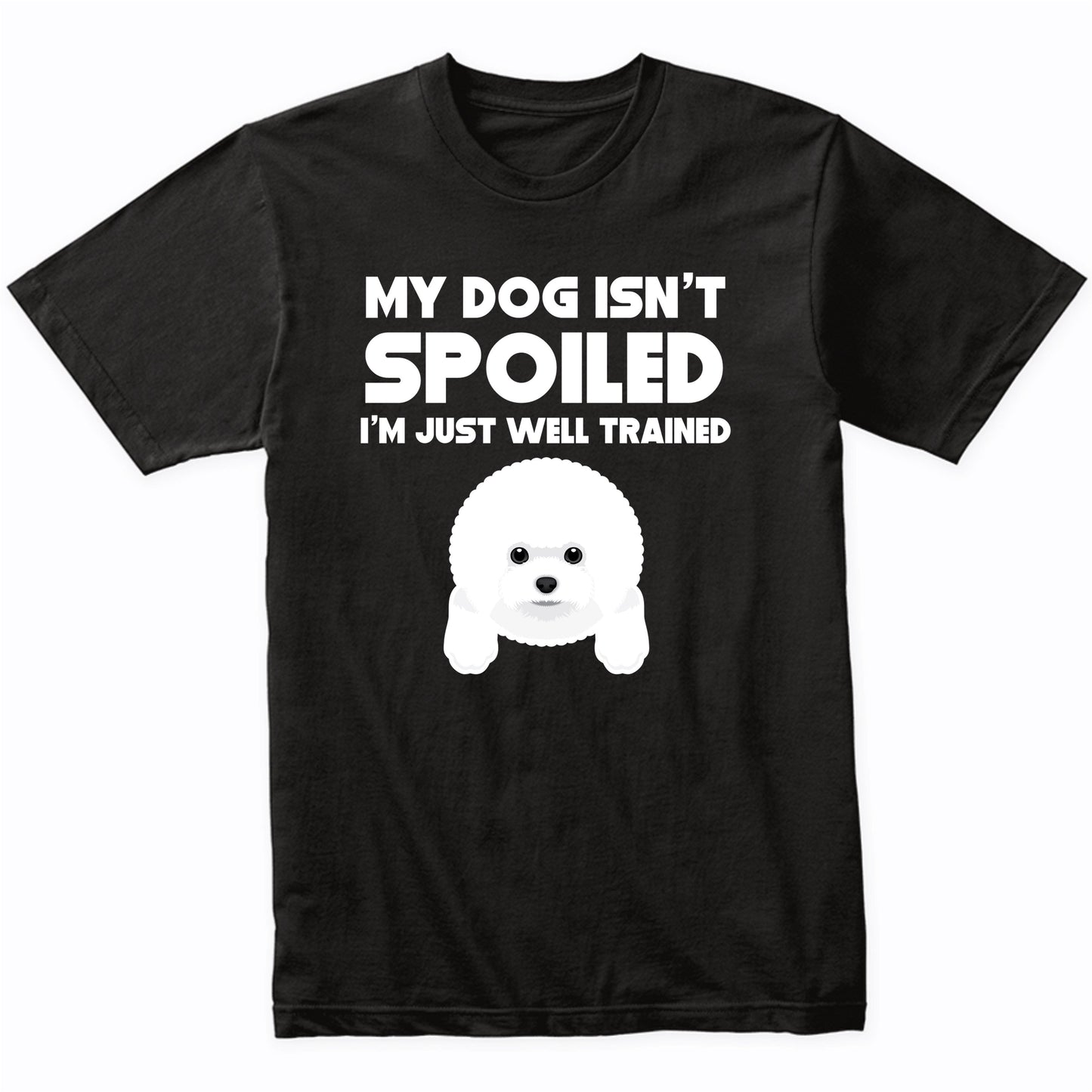 My Dog Isn't Spoiled I'm Just Well Trained Funny Bichon Frise T-Shirt