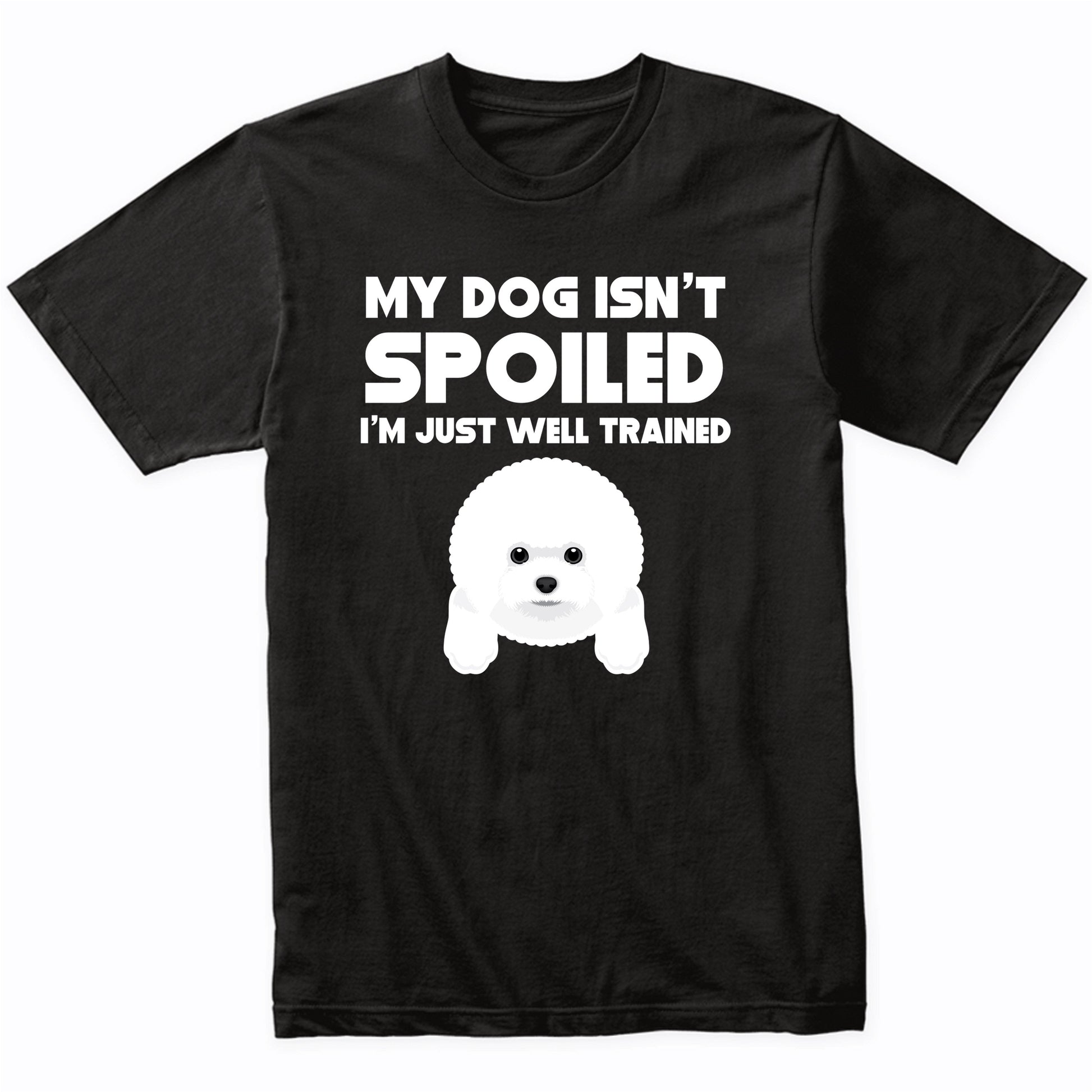My Dog Isn't Spoiled I'm Just Well Trained Funny Bichon Frise T-Shirt
