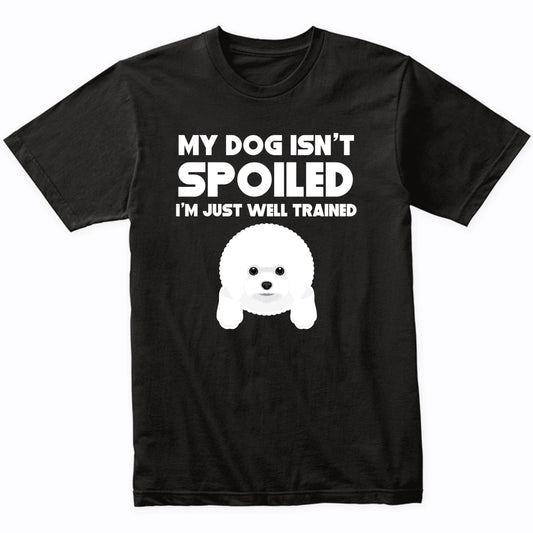 My Dog Isn't Spoiled I'm Just Well Trained Funny Bichon Frise T-Shirt