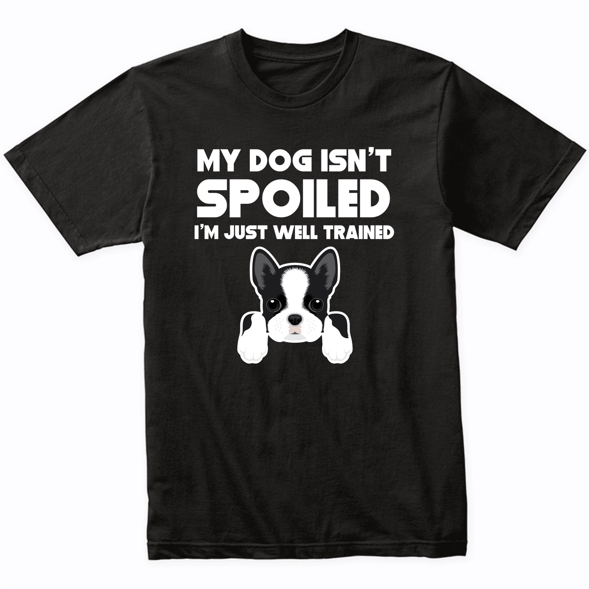 My Dog Isn't Spoiled I'm Just Well Trained Funny Boston Terrier T-Shirt