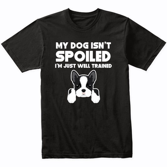 My Dog Isn't Spoiled I'm Just Well Trained Funny Boston Terrier T-Shirt