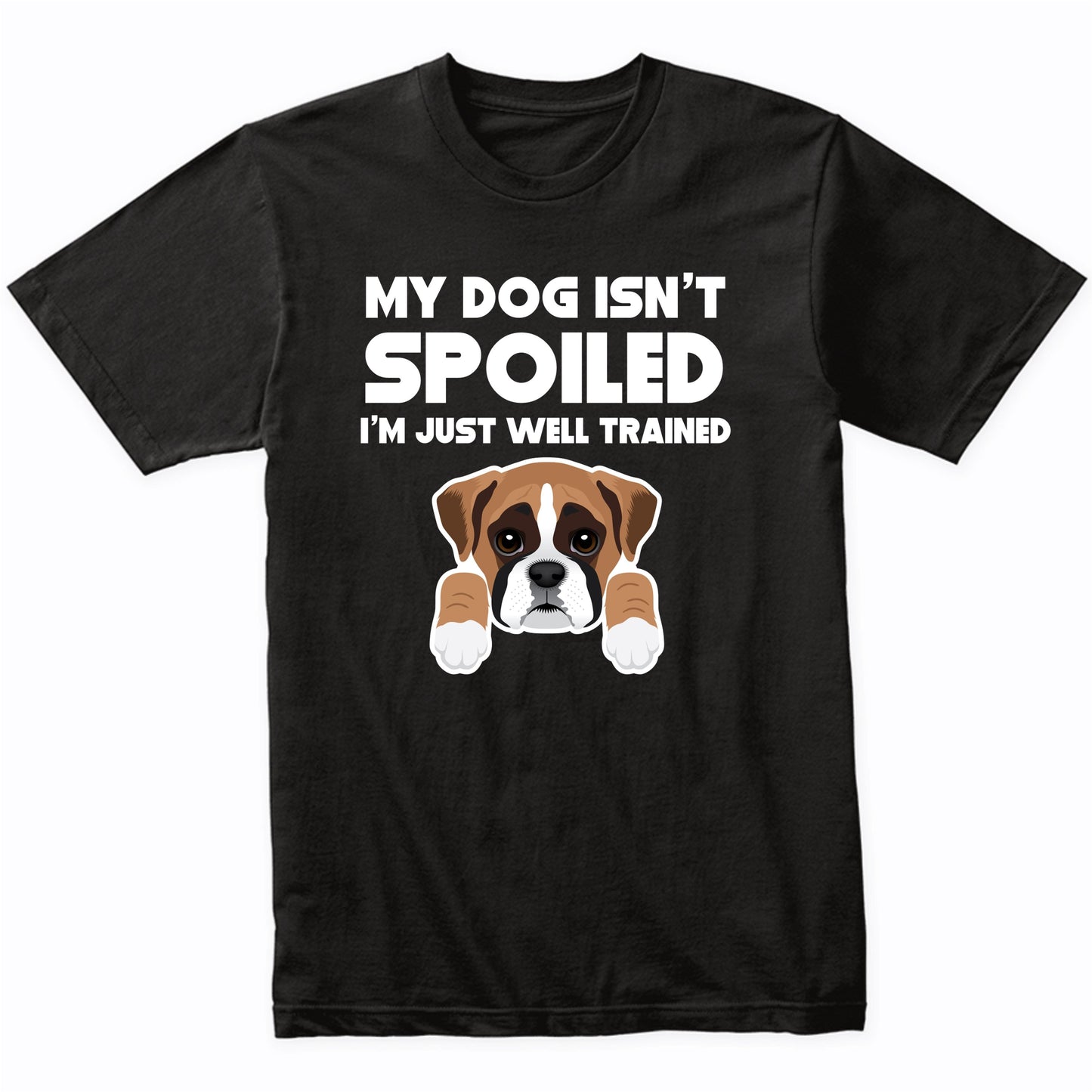 My Dog Isn't Spoiled I'm Just Well Trained Funny Boxer T-Shirt