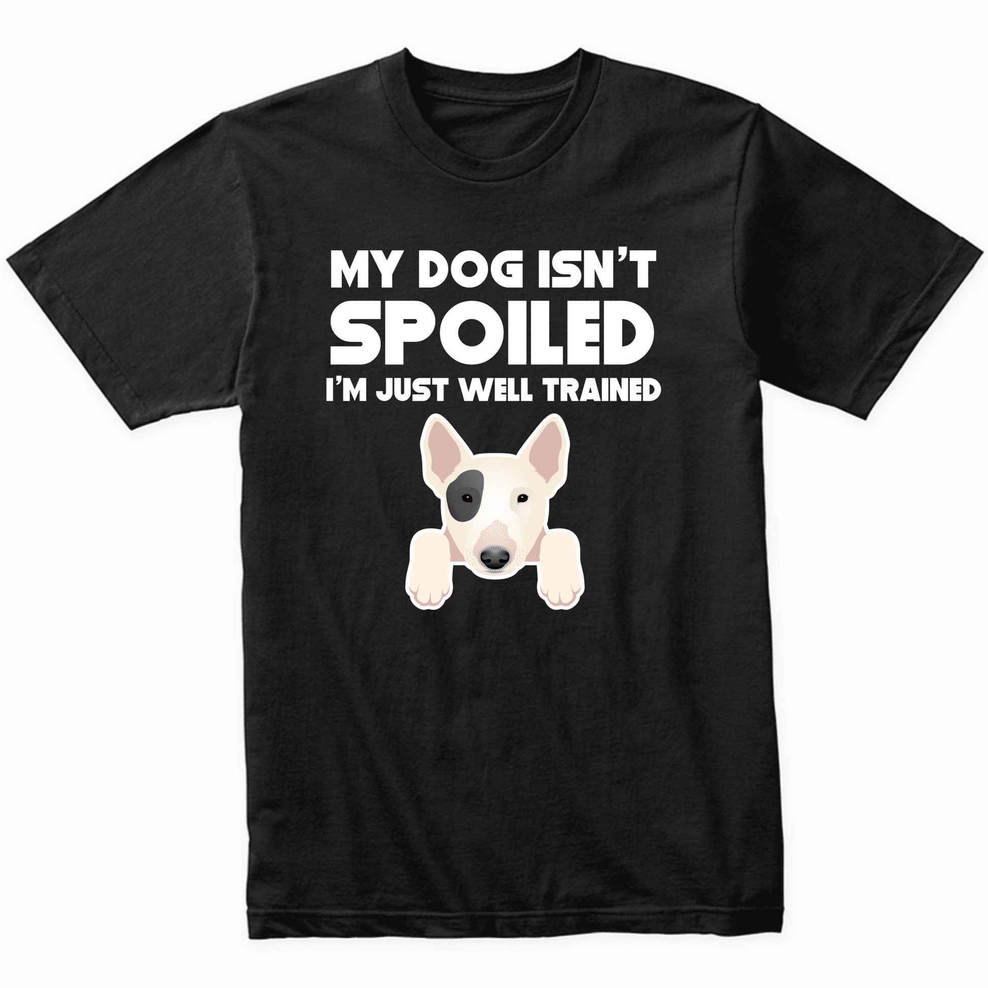 My Dog Isn't Spoiled I'm Just Well Trained Funny Bull Terrier T-Shirt