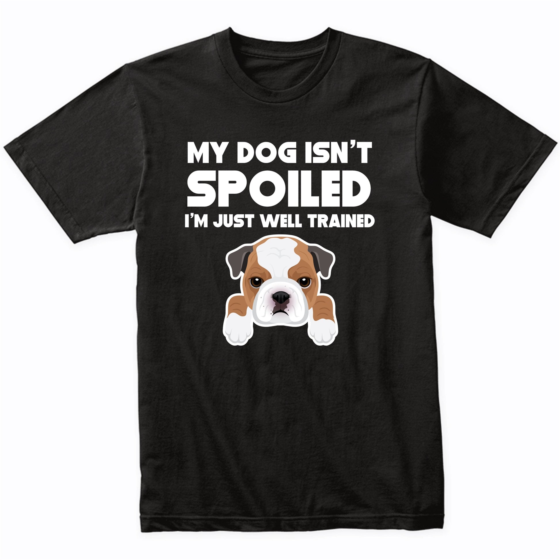 My Dog Isn't Spoiled I'm Just Well Trained Funny Bulldog T-Shirt