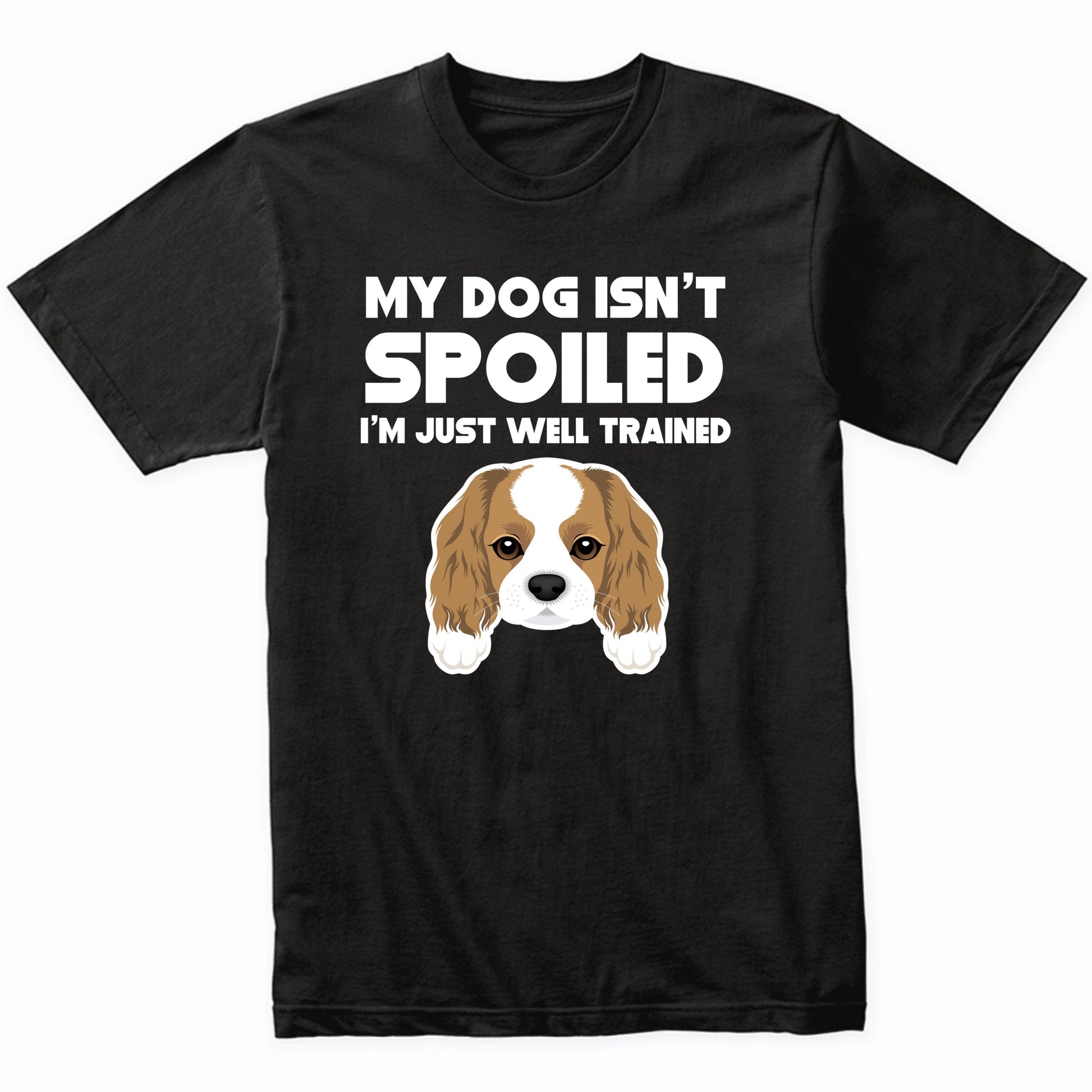 My Dog Isn't Spoiled I'm Just Well Trained Funny Cavalier King Charles Spaniel T-Shirt