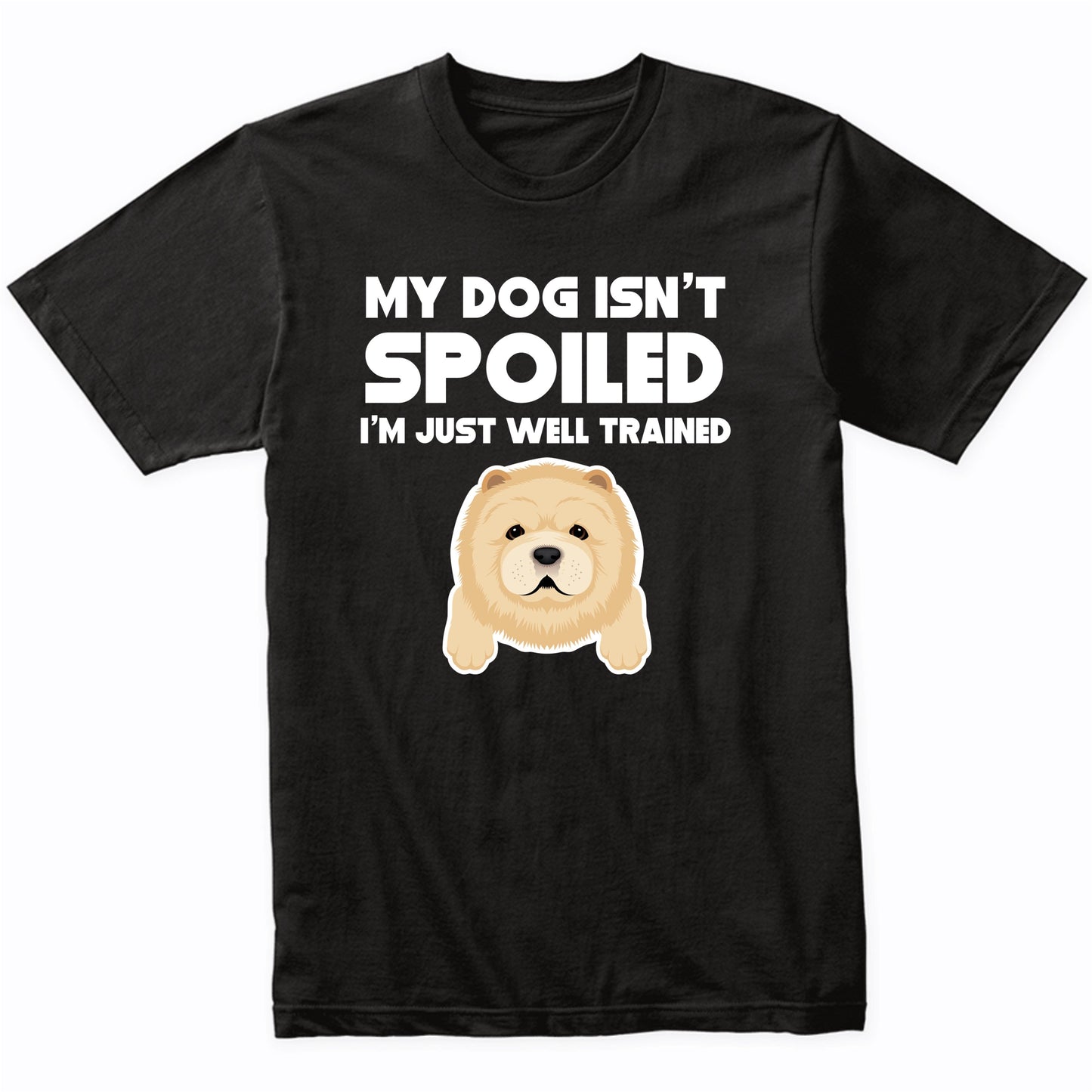 My Dog Isn't Spoiled I'm Just Well Trained Funny Chow Chow T-Shirt