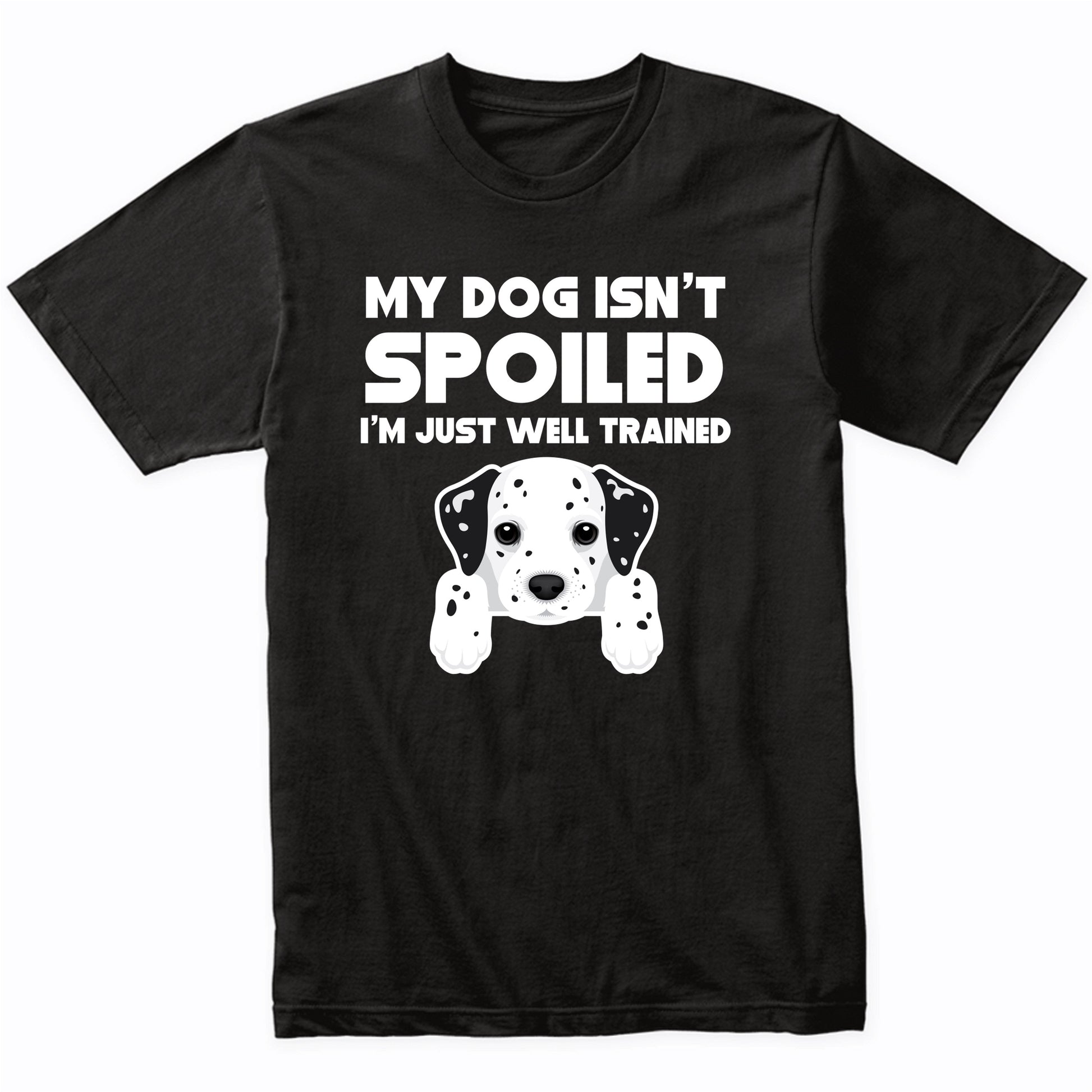 My Dog Isn't Spoiled I'm Just Well Trained Funny Dalmatian T-Shirt