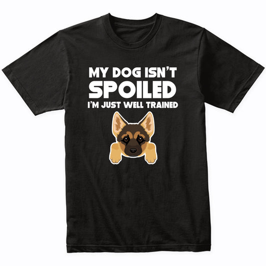 My Dog Isn't Spoiled I'm Just Well Trained Funny German Shepherd T-Shirt