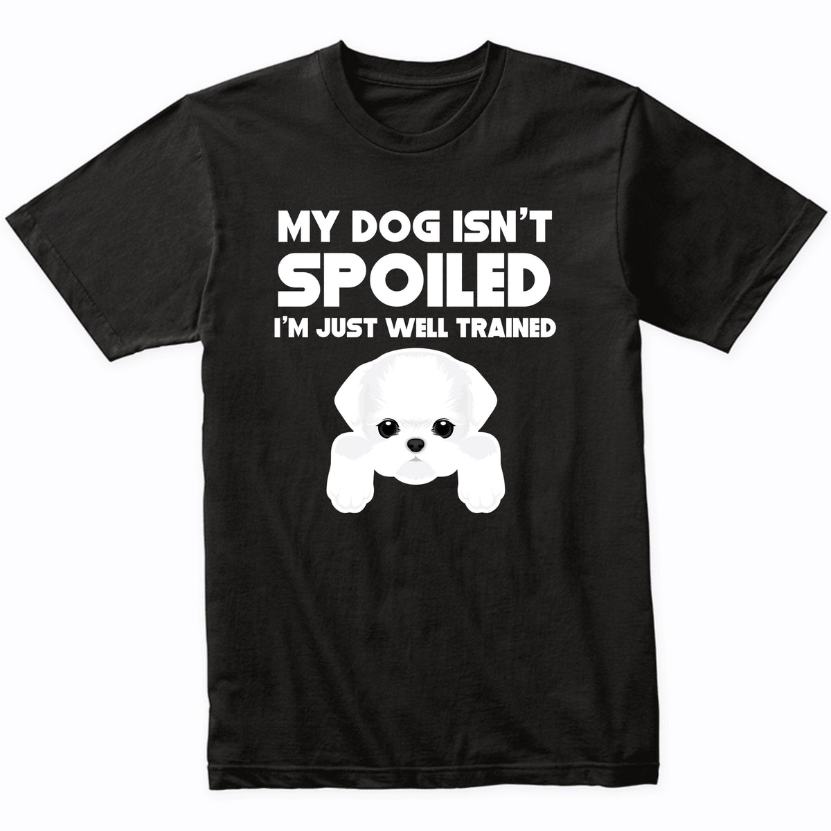 My Dog Isn't Spoiled I'm Just Well Trained Funny Maltese T-Shirt