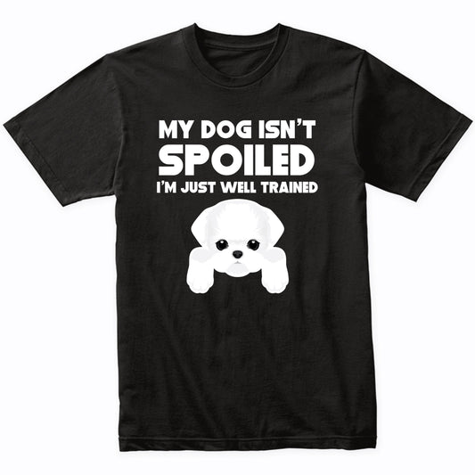 My Dog Isn't Spoiled I'm Just Well Trained Funny Maltese T-Shirt