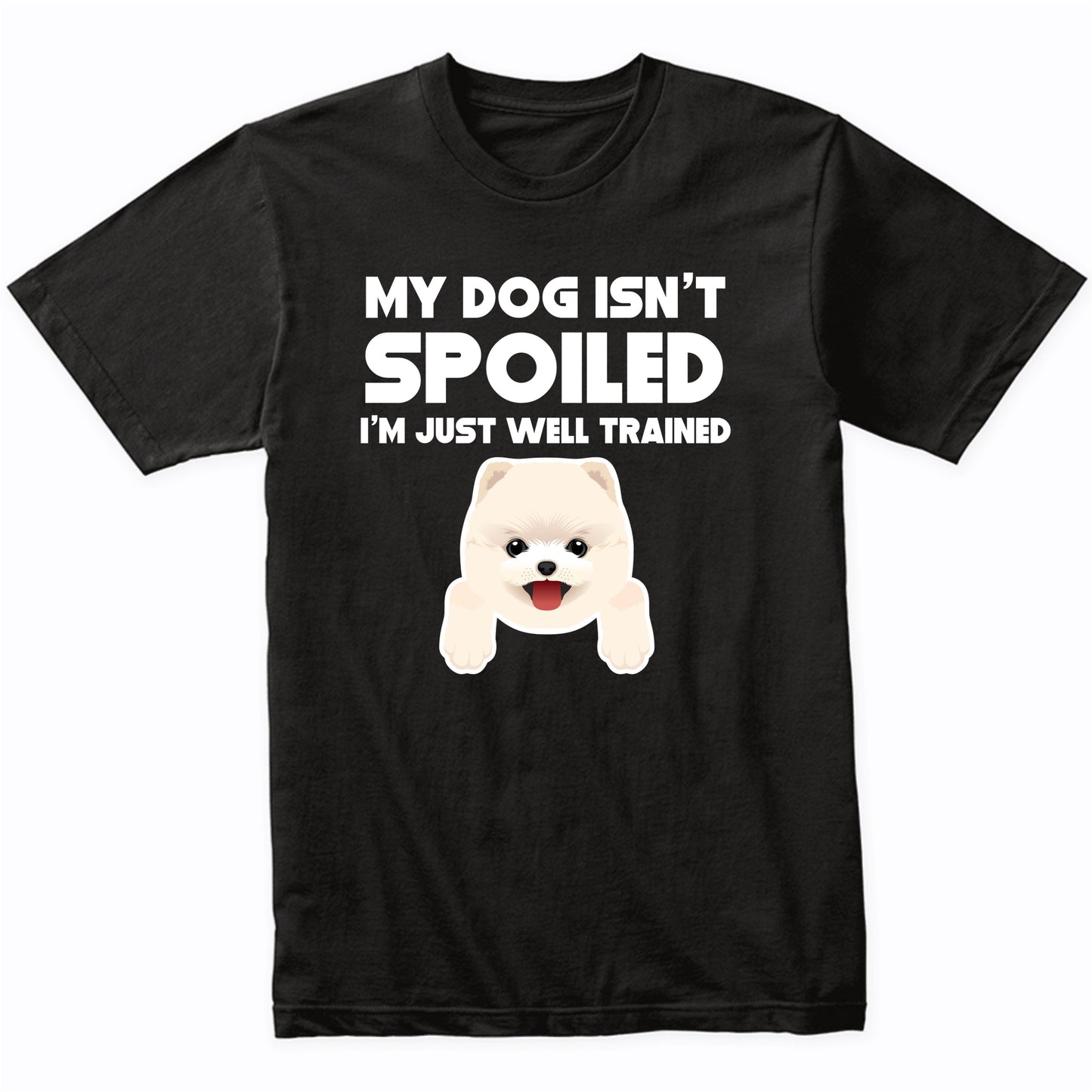 My Dog Isn't Spoiled I'm Just Well Trained Funny Pomeranian T-Shirt