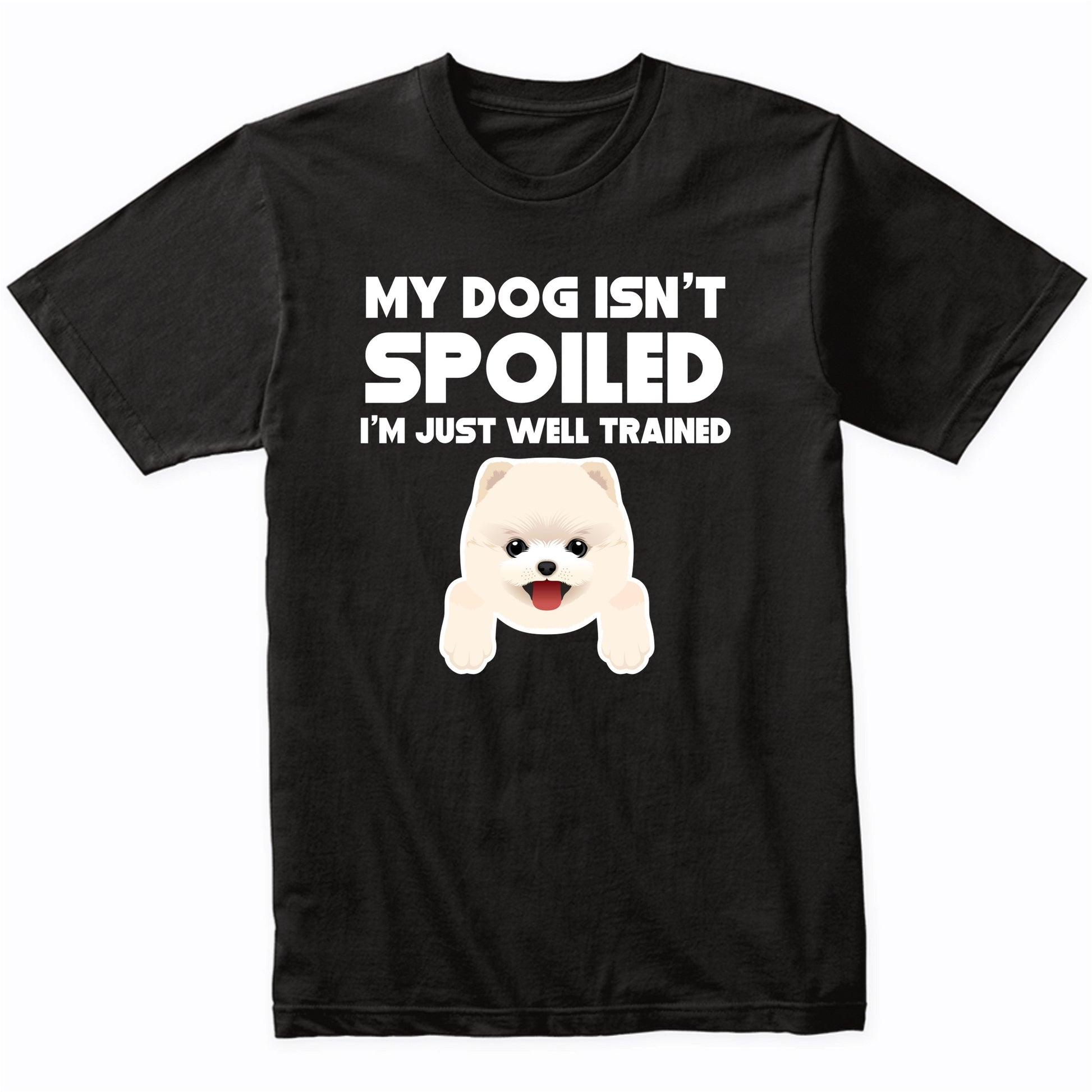 My Dog Isn't Spoiled I'm Just Well Trained Funny Pomeranian T-Shirt