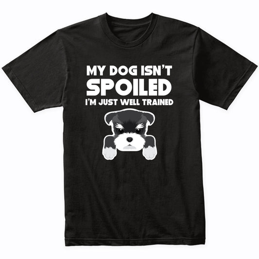 My Dog Isn't Spoiled I'm Just Well Trained Funny Schnauzer T-Shirt