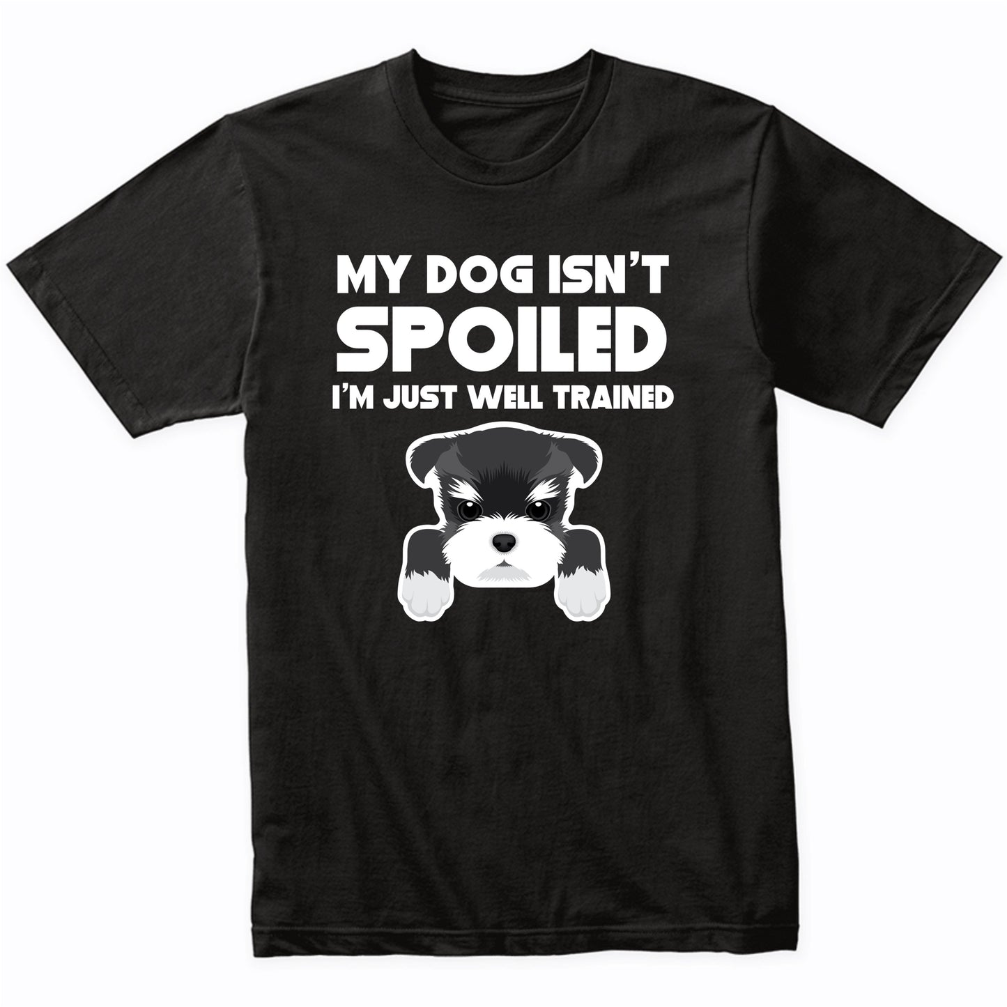 My Dog Isn't Spoiled I'm Just Well Trained Funny Schnauzer T-Shirt