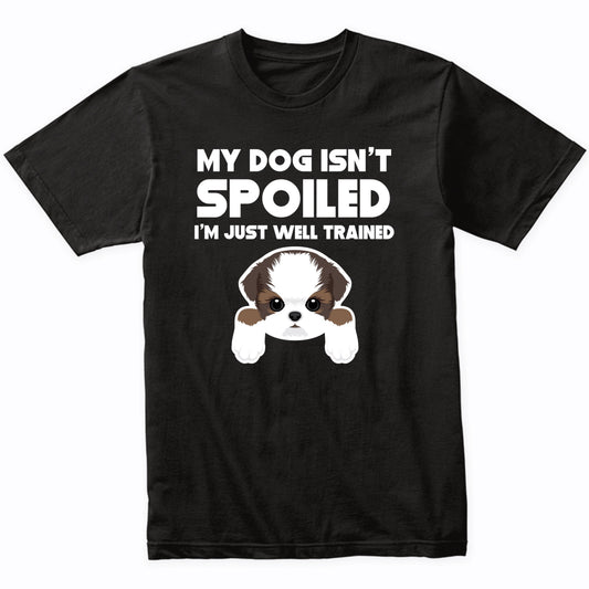 My Dog Isn't Spoiled I'm Just Well Trained Funny Shih Tzu T-Shirt