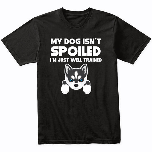 My Dog Isn't Spoiled I'm Just Well Trained Funny Siberian Husky T-Shirt